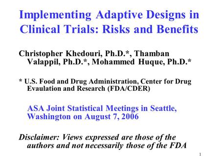 1 Implementing Adaptive Designs in Clinical Trials: Risks and Benefits Christopher Khedouri, Ph.D.*, Thamban Valappil, Ph.D.*, Mohammed Huque, Ph.D.* *