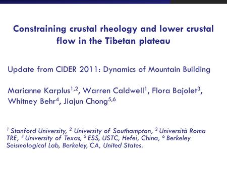 Constraining crustal rheology and lower crustal flow in the Tibetan plateau Update from CIDER 2011: Dynamics of Mountain Building Marianne Karplus 1,2,
