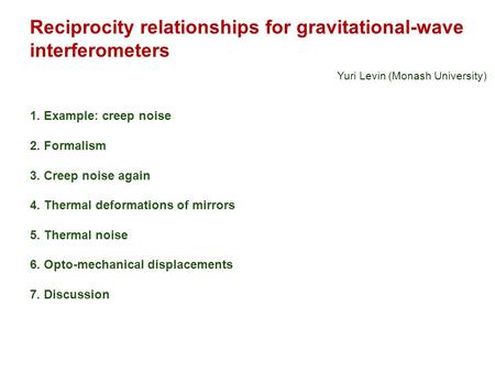 Reciprocity relationships for gravitational-wave interferometers Yuri Levin (Monash University) 1. Example: creep noise 2. Formalism 3. Creep noise again.