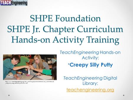 SHPE Foundation SHPE Jr. Chapter Curriculum Hands-on Activity Training TeachEngineering Hands-on Activity: * Creepy Silly Putty TeachEngineering Digital.