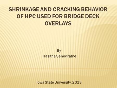SHRINKAGE AND CRACKING BEHAVIOR OF HPC USED FOR BRIDGE DECK OVERLAYS By Hasitha Seneviratne Iowa State University, 2013.