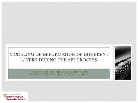 PRESENTED BY: HOSSEIN GHAYOOR SUPERVISED BY: DR. SUONG V. HOA MODELING OF DEFORMATION OF DIFFERENT LAYERS DURING THE AFP PROCESS.