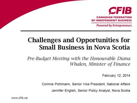 Www.cfib.ca Challenges and Opportunities for Small Business in Nova Scotia Pre-Budget Meeting with the Honourable Diana Whalen, Minister of Finance Corinne.