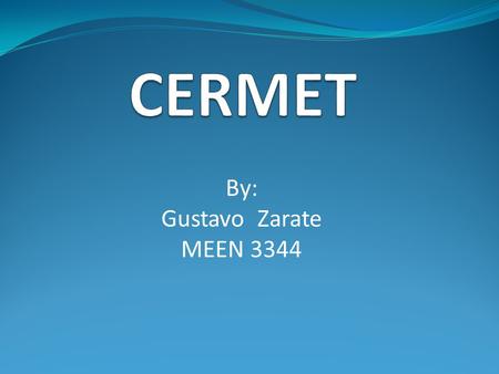 By: Gustavo Zarate MEEN 3344. What are CERMETS? Composite material are composed of ceramic and metallic materials. A cermet is ideally designed to have.