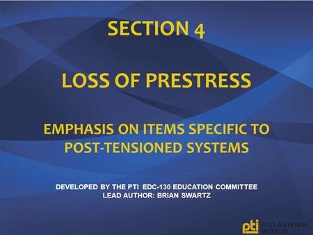 Section 4 Loss of Prestress Emphasis on Items specific to Post-tensioned systems Developed by the pTI EDC-130 Education Committee lead author: Brian.