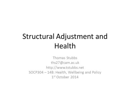 Structural Adjustment and Health Thomas Stubbs  SOCP304 – 14B: Health, Wellbeing and Policy 1 st October 2014.