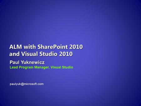 ALM with SharePoint 2010 and Visual Studio 2010 Paul Yuknewicz Lead Program Manager, Visual Studio