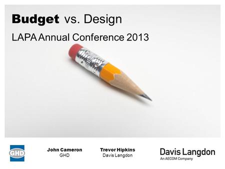 Budget vs. Design Trevor Hipkins Davis Langdon John Cameron GHD LAPA Annual Conference 2013.