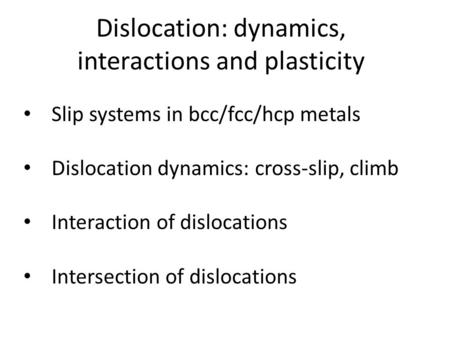 Dislocation: dynamics, interactions and plasticity Slip systems in bcc/fcc/hcp metals Dislocation dynamics: cross-slip, climb Interaction of dislocations.
