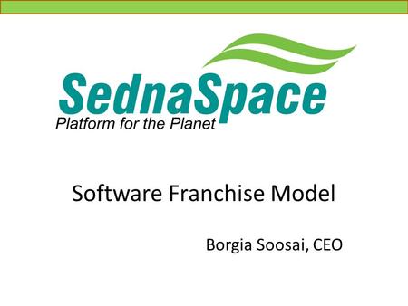 Software Franchise Model Borgia Soosai, CEO. Agenda Who We Are What is SednaSpace? Target Customers Franchisee Benefits Franchisee Types Customer Benefits.