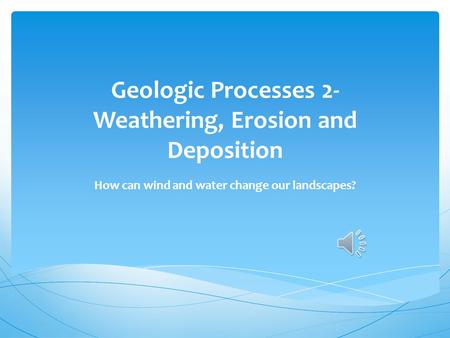 Geologic Processes 2- Weathering, Erosion and Deposition