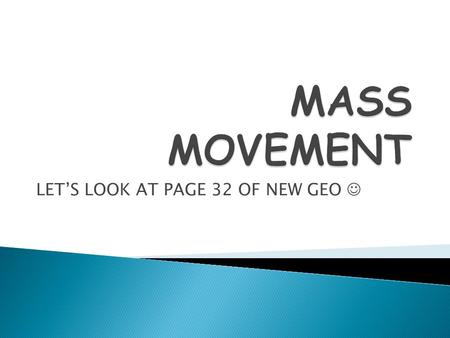 LET’S LOOK AT PAGE 32 OF NEW GEO.  Mass movement is the movement of any loose weathered material down a slope under the influence of gravity.