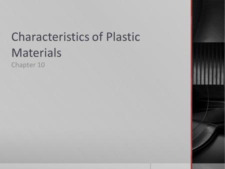 Characteristics of Plastic Materials Chapter 10. Plastics – synthetic materials capable of being formed and molded to produce finished products.  Derived.