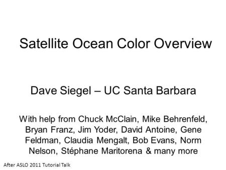 Satellite Ocean Color Overview Dave Siegel – UC Santa Barbara With help from Chuck McClain, Mike Behrenfeld, Bryan Franz, Jim Yoder, David Antoine, Gene.
