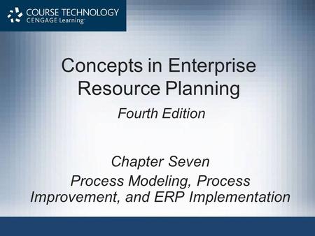 Concepts in Enterprise Resource Planning Fourth Edition Chapter Seven Process Modeling, Process Improvement, and ERP Implementation.