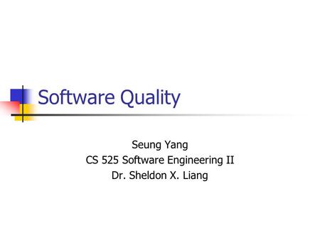 Software Quality Seung Yang CS 525 Software Engineering II Dr. Sheldon X. Liang.
