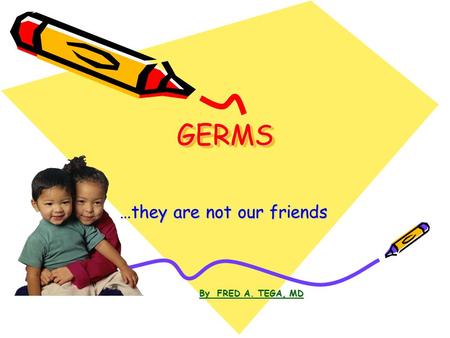 GERMSGERMS …they are not our friends By FRED A. TEGA, MD.