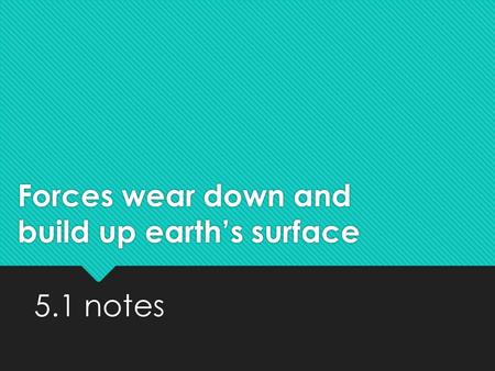 Forces wear down and build up earth’s surface