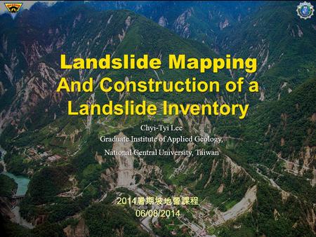 1 2014 暑期坡地營課程 06/08/2014 Landslide Mapping Chyi-Tyi Lee Graduate Institute of Applied Geology, National Central University, Taiwan And Construction of.