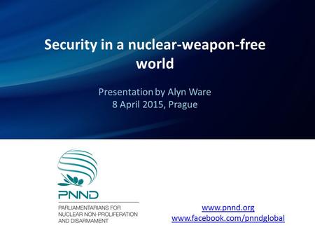 Security in a nuclear-weapon-free world Presentation by Alyn Ware 8 April 2015, Prague www.pnnd.org www.facebook.com/pnndglobal.