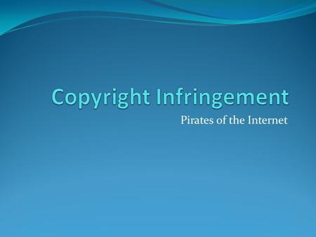 Pirates of the Internet. Introduction - Francisco Escobar What is Copyright Infringement? Copyright infringement in the classical sense is the unauthorized.