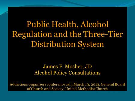Public Health, Alcohol Regulation and the Three-Tier Distribution System James F. Mosher, JD Alcohol Policy Consultations Addictions organizers conference.