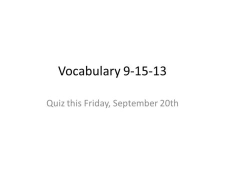 Vocabulary 9-15-13 Quiz this Friday, September 20th.