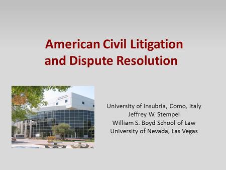 American Civil Litigation and Dispute Resolution University of Insubria, Como, Italy Jeffrey W. Stempel William S. Boyd School of Law University of Nevada,