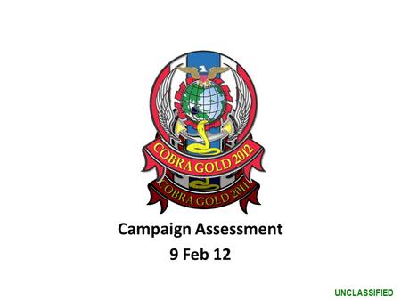 UNCLASSIFIED Campaign Assessment 9 Feb 12. UNCLASSIFIED DESIRED EFFECTS END STATES LINES OF OPERATION Baseline Campaign Assessment – (D+3, 9 Feb) R G.