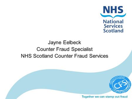 Together we can stamp out fraud Jayne Eelbeck Counter Fraud Specialist NHS Scotland Counter Fraud Services.
