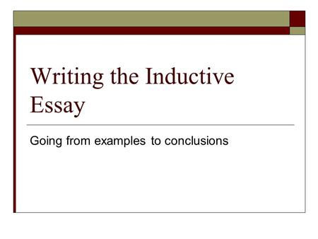 Writing the Inductive Essay Going from examples to conclusions.