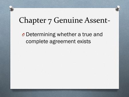 Chapter 7 Genuine Assent- O Determining whether a true and complete agreement exists.