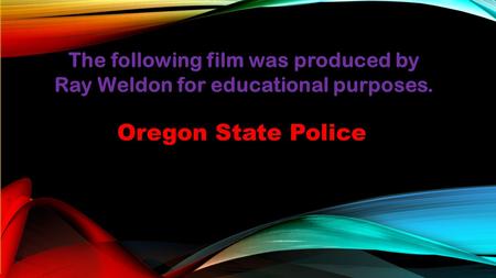 The following film was produced by Ray Weldon for educational purposes. Oregon State Police.