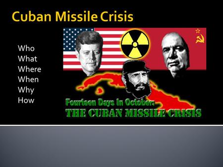 Who What Where When Why How.  June 1962 – Cuban Missile Crisis   crisis/videos?paidlink=1&vid=HIS_SEM_Search&k.