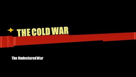 THE COLD WAR The Undeclared War.