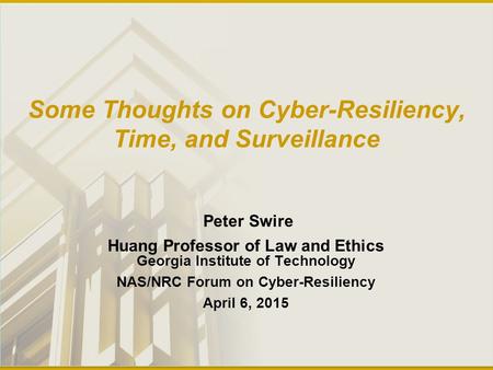 Some Thoughts on Cyber-Resiliency, Time, and Surveillance Peter Swire Huang Professor of Law and Ethics Georgia Institute of Technology NAS/NRC Forum on.