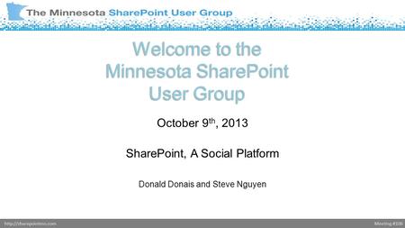 Meeting #106http://sharepointmn.com Welcome to the Minnesota SharePoint User Group October 9 th, 2013 SharePoint, A Social Platform Donald Donais and Steve.