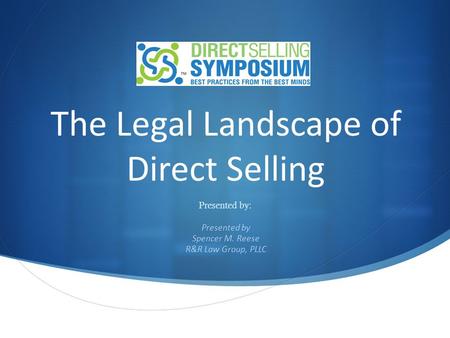 The Legal Landscape of Direct Selling Presented by: Presented by Spencer M. Reese R&R Law Group, PLLC.