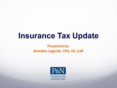 Insurance Tax Update Presented by: Brandon Lagarde, CPA, JD, LLM.