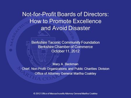 © 2012 Office of Massachusetts Attorney General Martha Coakley Not-for-Profit Boards of Directors: How to Promote Excellence and Avoid Disaster Berkshire.