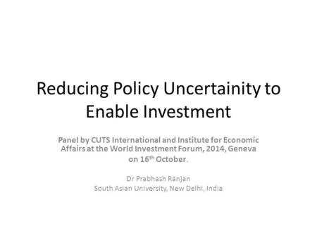 Reducing Policy Uncertainity to Enable Investment Panel by CUTS International and Institute for Economic Affairs at the World Investment Forum, 2014, Geneva.