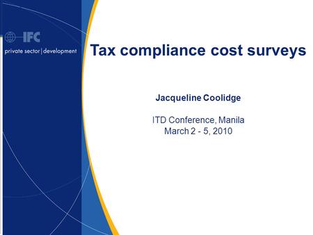 1 Tax compliance cost surveys Jacqueline Coolidge ITD Conference, Manila March 2 - 5, 2010.