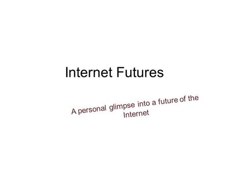 Internet Futures A personal glimpse into a future of the Internet.