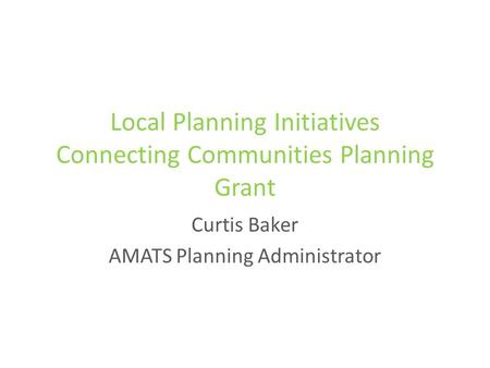 Local Planning Initiatives Connecting Communities Planning Grant Curtis Baker AMATS Planning Administrator.