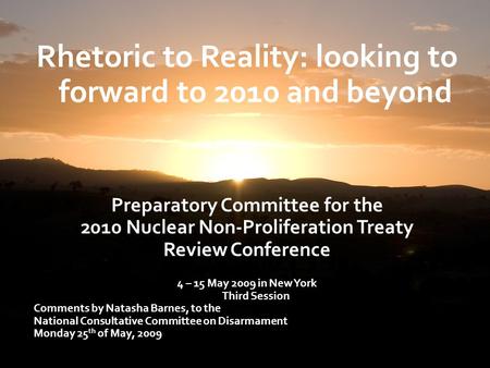 Rhetoric to Reality: looking to forward to 2010 and beyond Preparatory Committee for the 2010 Nuclear Non-Proliferation Treaty Review Conference 4 – 15.