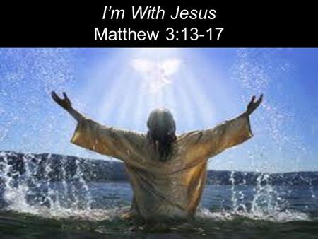 I’m With Jesus Matthew 3:13-17.