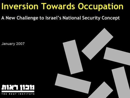 Inversion Towards Occupation A New Challenge to Israel’s National Security Concept January 2007.