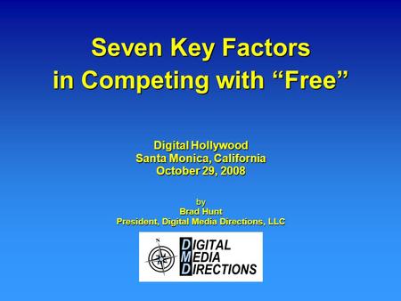 Seven Key Factors in Competing with “Free” by Brad Hunt President, Digital Media Directions, LLC Digital Hollywood Santa Monica, California October 29,