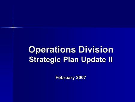 Operations Division Strategic Plan Update II February 2007.