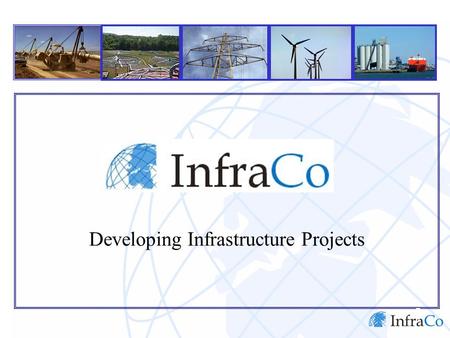 Developing Infrastructure Projects. Contents InfraCo Infrastructure Project Development InfraCo’s Role How InfraCo Operates InfraCo in Indonesia.